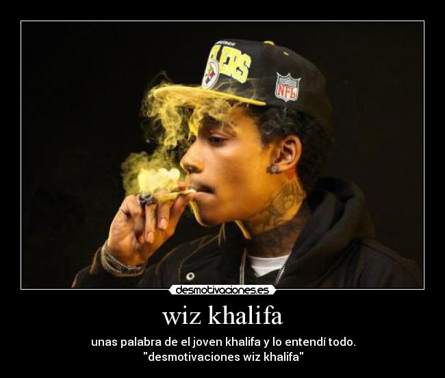 wiz khalifa - unas palabra de el joven khalifa y lo entendí todo.
desmotivaciones wiz khalifa