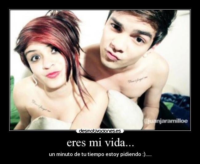 eres mi vida... - un minuto de tu tiempo estoy pidiendo :).....
