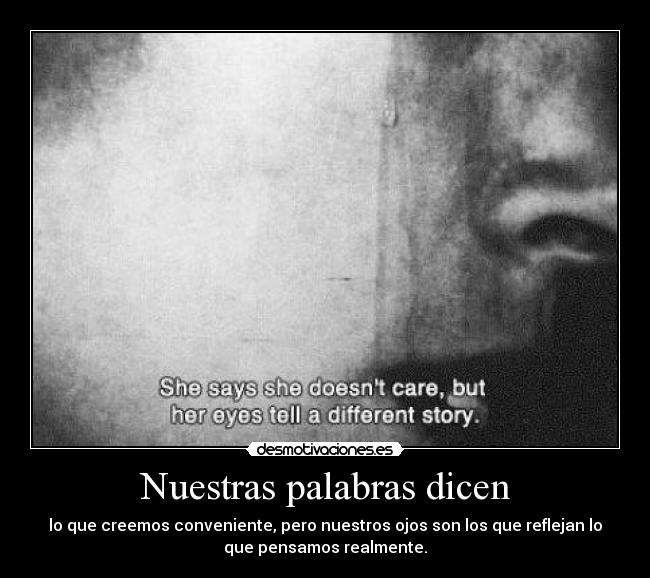 Nuestras palabras dicen - lo que creemos conveniente, pero nuestros ojos son los que reflejan lo
que pensamos realmente.