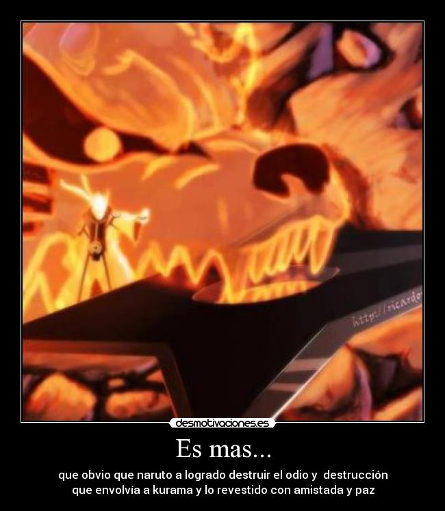 Es mas... - que obvio que naruto a logrado destruir el odio y  destrucción
que envolvía a kurama y lo revestido con amistada y paz