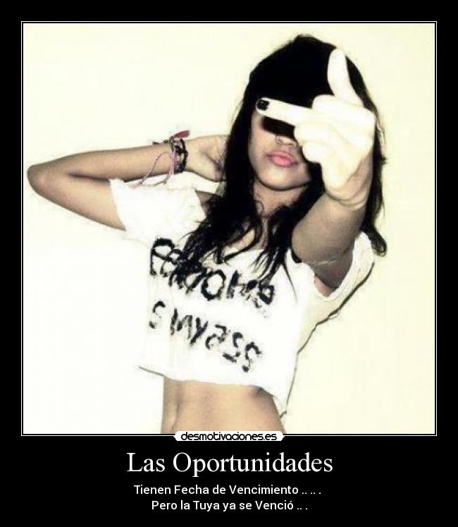 Las Oportunidades - Tienen Fecha de Vencimiento .. .. . 
Pero la Tuya ya se Venció .. .