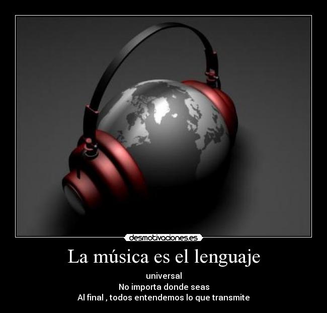 La música es el lenguaje - universal
No importa donde seas
Al final , todos entendemos lo que transmite