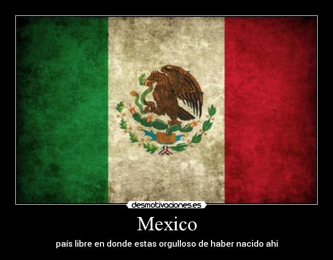 Mexico - país libre en donde estas orgulloso de haber nacido ahi