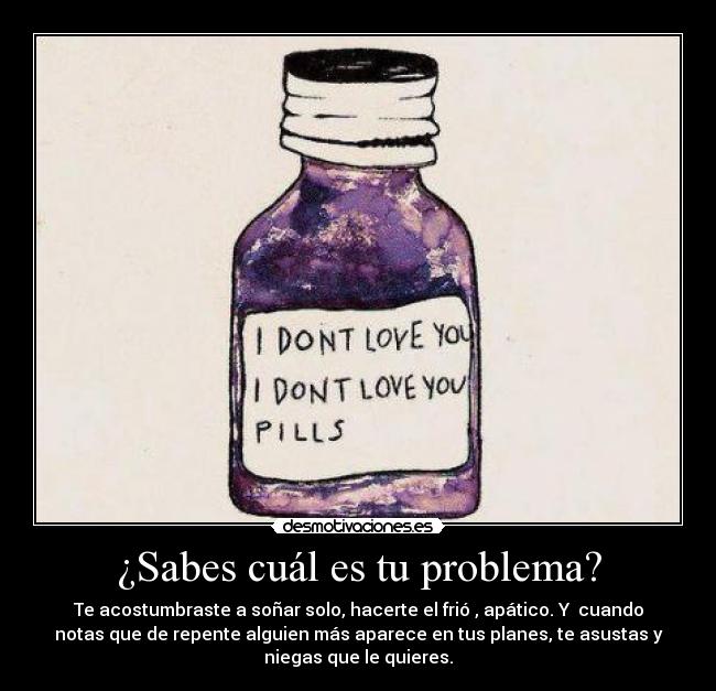 ¿Sabes cuál es tu problema? -