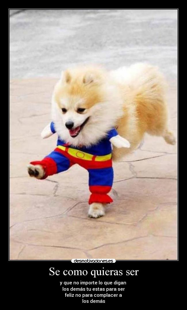 Se como quieras ser - y que no importe lo que digan
los demás tu estas para ser
feliz no para complacer a
los demás