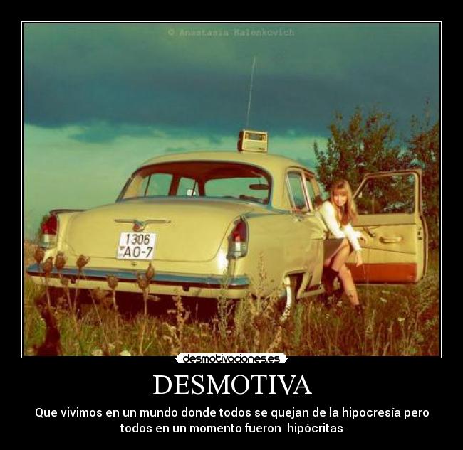 DESMOTIVA - Que vivimos en un mundo donde todos se quejan de la hipocresía pero
todos en un momento fueron hipócritas