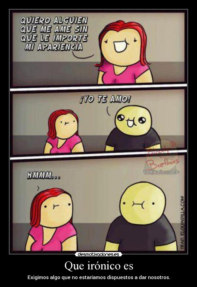 Que irónico es - Exigimos algo que no estaríamos dispuestos a dar nosotros.