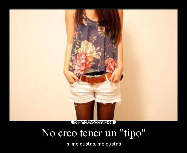 No creo tener un tipo - si me gustas, me gustas