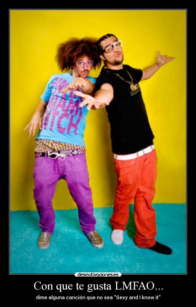 Con que te gusta LMFAO... - dime alguna canción que no sea Sexy and I know it