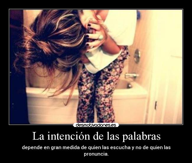 La intención de las palabras - depende en gran medida de quien las escucha y no de quien las pronuncia.