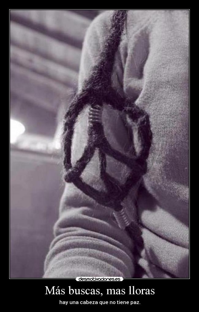 Más buscas, mas lloras - hay una cabeza que no tiene paz.