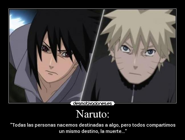 Naruto: - Todas las personas nacemos destinadas a algo, pero todos compartimos
un mismo destino, la muerte...