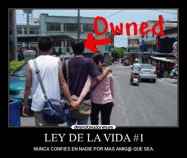LEY DE LA VIDA #1 - NUNCA CONFIES EN NADIE POR MAS AMIG@ QUE SEA.