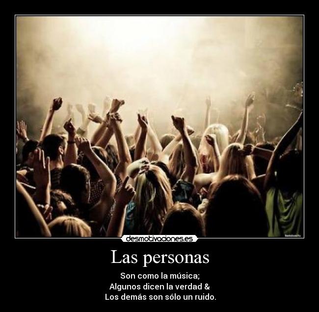 Las personas - Son como la música;
Algunos dicen la verdad &
 Los demás son sólo un ruido.