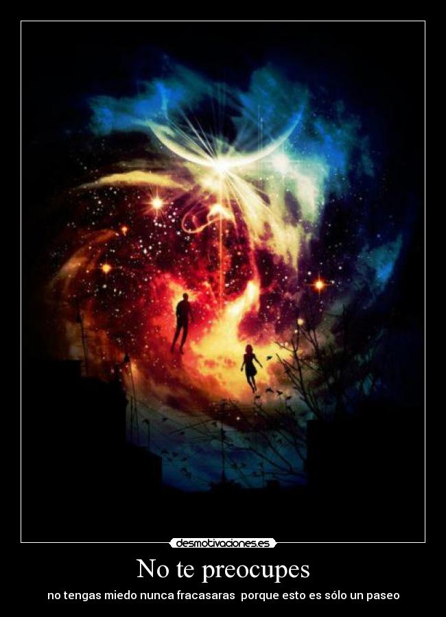 No te preocupes - no tengas miedo nunca fracasaras porque esto es sólo un paseo