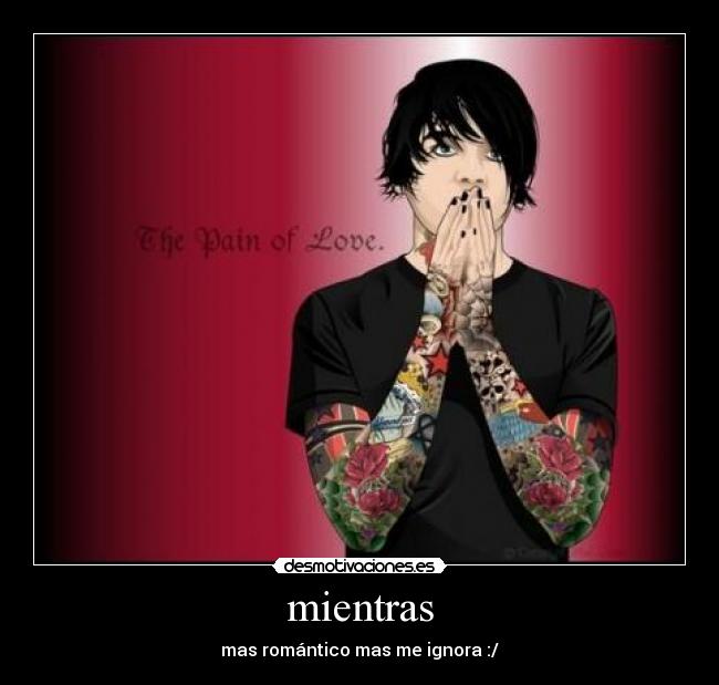 mientras - mas romántico mas me ignora :/