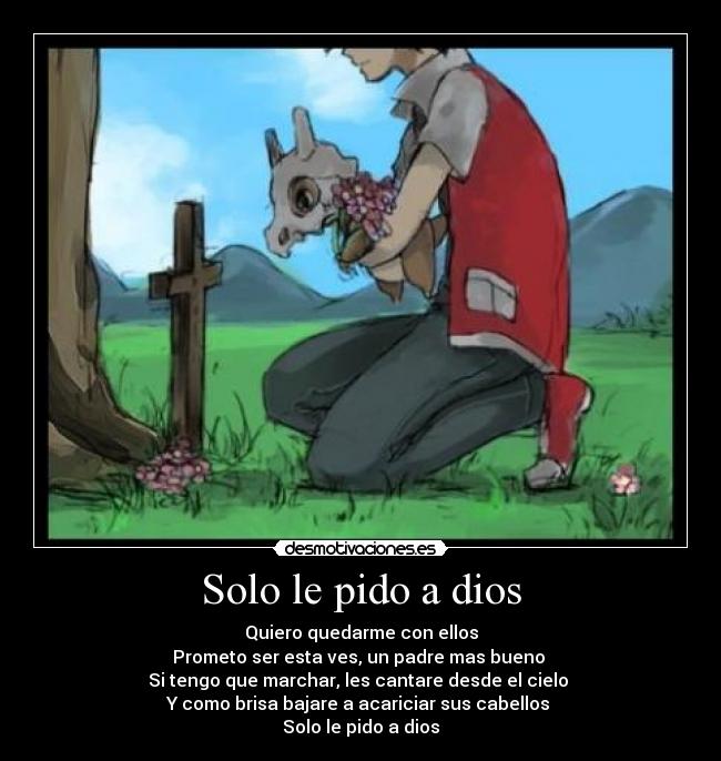 Solo le pido a dios - Quiero quedarme con ellos
Prometo ser esta ves, un padre mas bueno
Si tengo que marchar, les cantare desde el cielo
Y como brisa bajare a acariciar sus cabellos
Solo le pido a dios