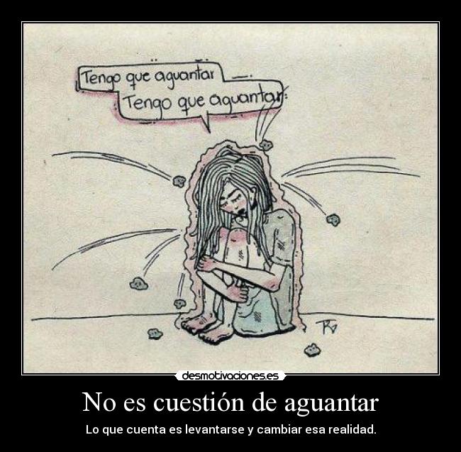 No es cuestión de aguantar - Lo que cuenta es levantarse y cambiar esa realidad.