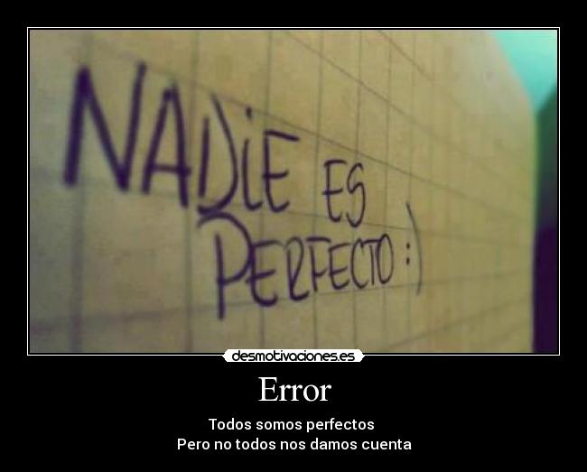 Error - Todos somos perfectos
Pero no todos nos damos cuenta