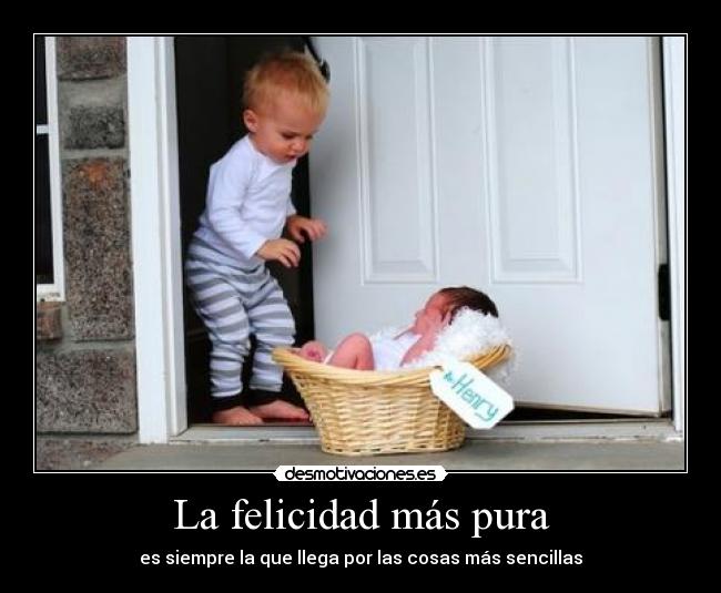 La felicidad más pura - es siempre la que llega por las cosas más sencillas