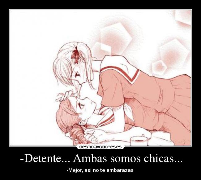 -Detente... Ambas somos chicas... -
