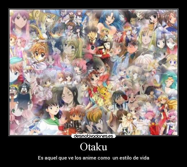 Otaku - Es aquel que ve los anime como un estilo de vida