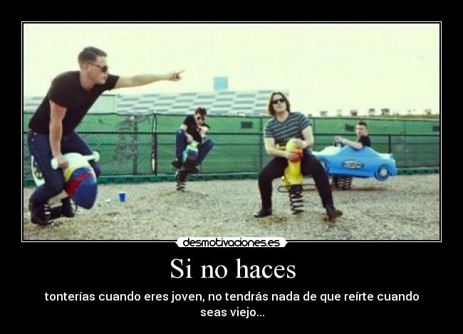 Si no haces - tonterías cuando eres joven, no tendrás nada de que reírte cuando seas viejo...