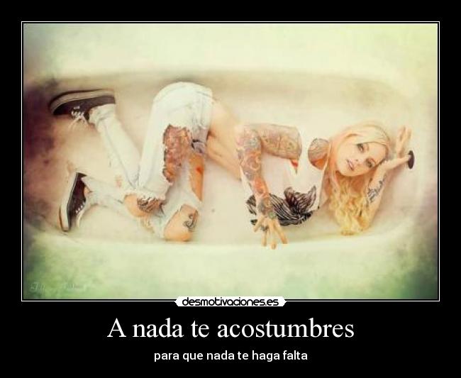 A nada te acostumbres - para que nada te haga falta