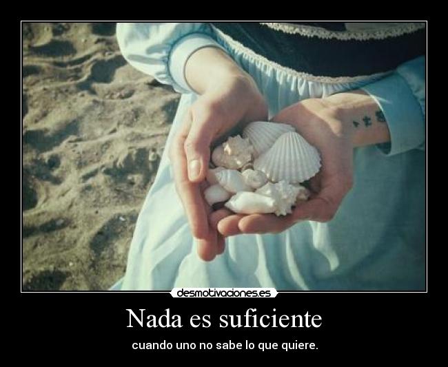 Nada es suficiente - cuando uno no sabe lo que quiere.