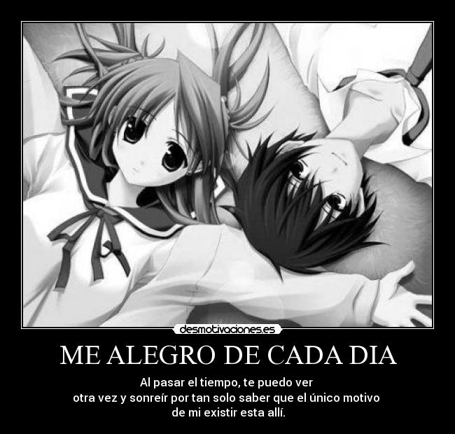 ME ALEGRO DE CADA DIA - Al pasar el tiempo, te puedo ver
otra vez y sonreír por tan solo saber que el único motivo
de mi existir esta allí.