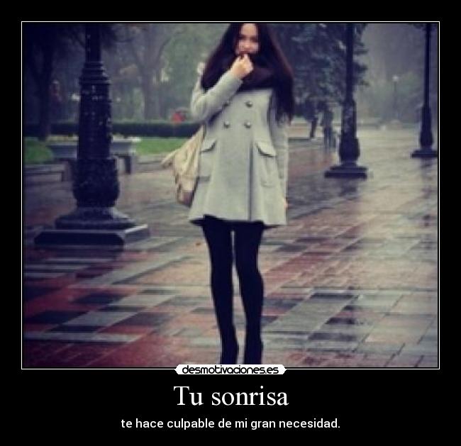 Tu sonrisa - te hace culpable de mi gran necesidad.