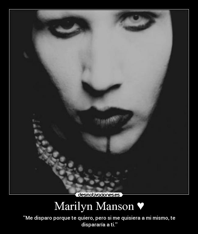 Marilyn Manson ♥ - Me disparo porque te quiero, pero si me quisiera a mi mismo, te dispararía a ti.