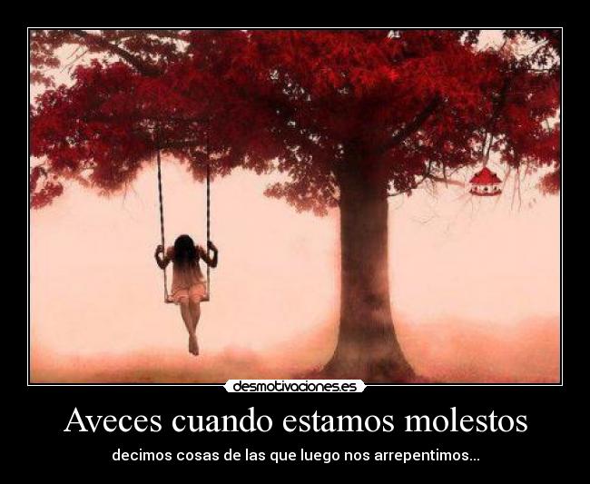 Aveces cuando estamos molestos - decimos cosas de las que luego nos arrepentimos...
