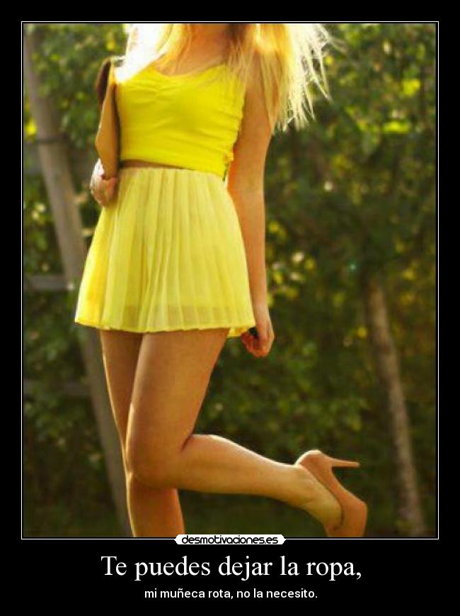 Te puedes dejar la ropa, - mi muñeca rota, no la necesito.