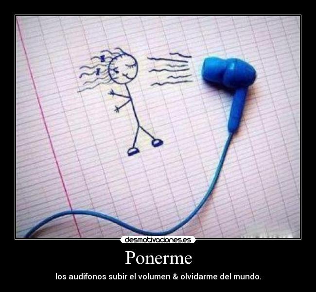 Ponerme - los audifonos subir el volumen & olvidarme del mundo.