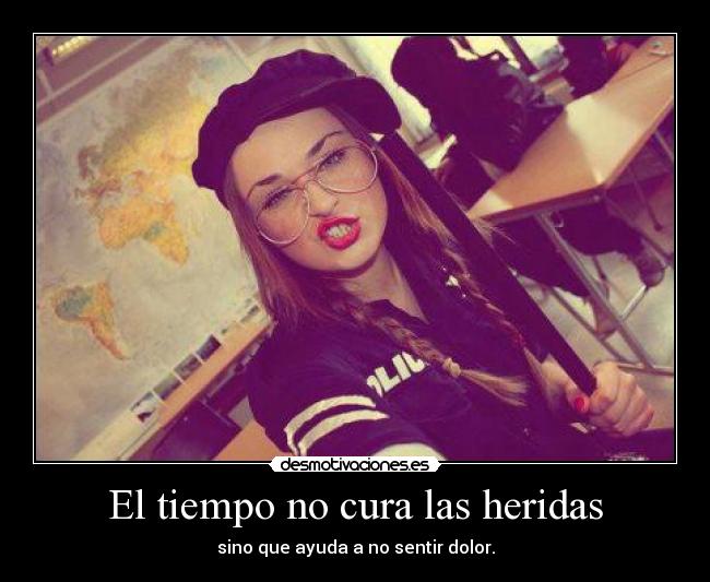 El tiempo no cura las heridas - sino que ayuda a no sentir dolor.