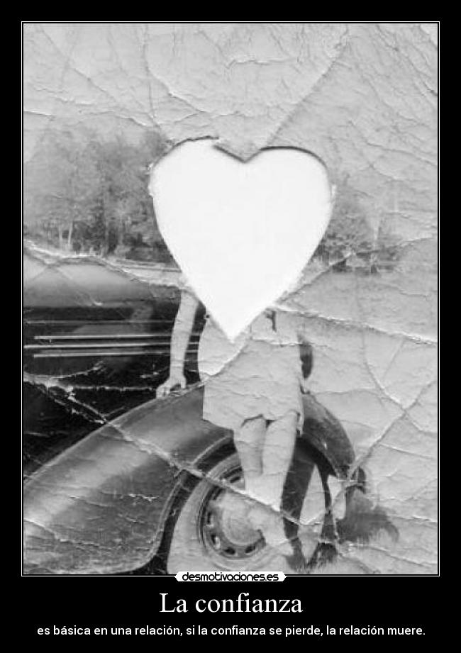 La confianza - es básica en una relación, si la confianza se pierde, la relación muere.