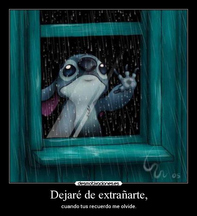 Dejaré de extrañarte, - cuando tus recuerdo me olvide.