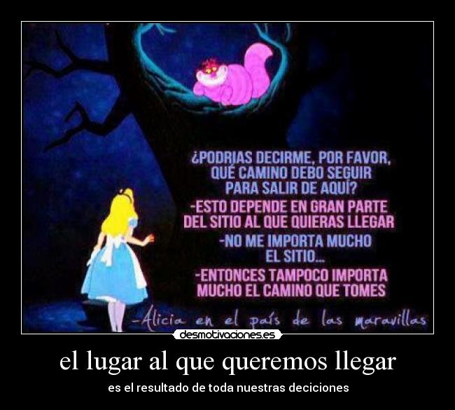 el lugar al que queremos llegar - es el resultado de toda nuestras deciciones