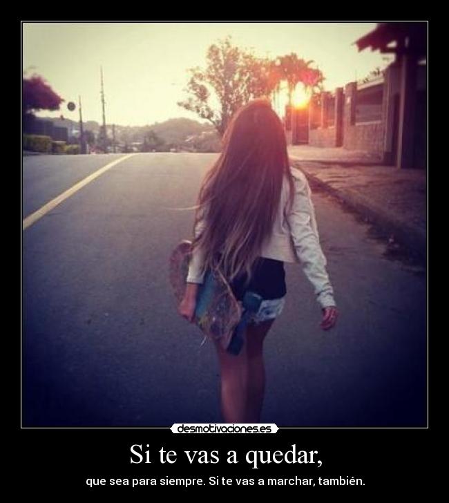 Si te vas a quedar, -