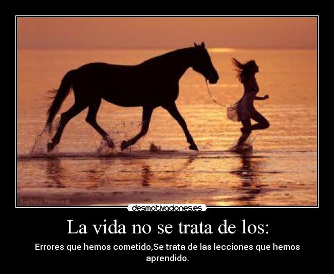 La vida no se trata de los: - Errores que hemos cometido,Se trata de las lecciones que hemos aprendido.