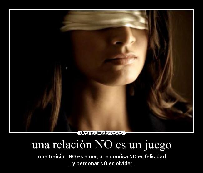 una relaciòn NO es un juego - una traiciòn NO es amor, una sonrisa NO es felicidad
...y perdonar NO es olvidar..