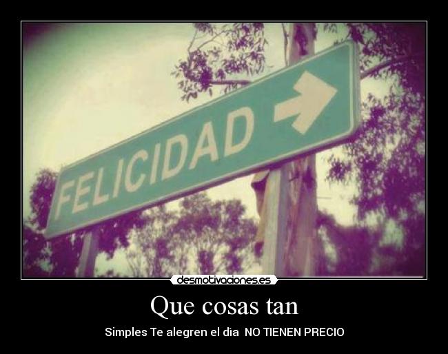 Que cosas tan - Simples Te alegren el dìa  NO TIENEN PRECIO