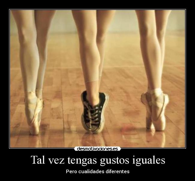 Tal vez tengas gustos iguales - Pero cualidades diferentes