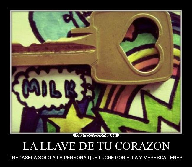 LA LLAVE DE TU CORAZON - ENTREGASELA SOLO A LA PERSONA QUE LUCHE POR ELLA Y MERESCA TENERLA.