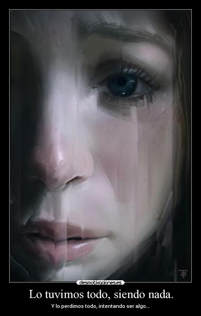 Lo tuvimos todo, siendo nada. -