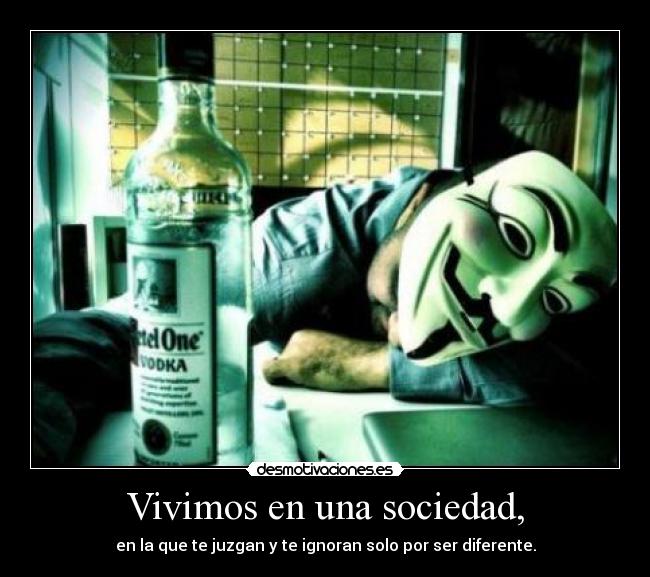 Vivimos en una sociedad, - en la que te juzgan y te ignoran solo por ser diferente.