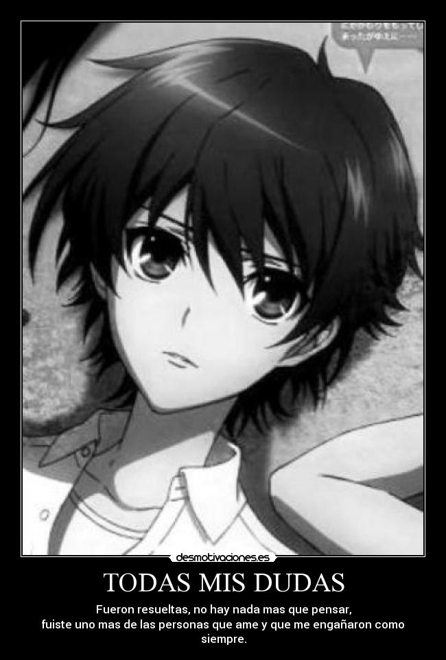 TODAS MIS DUDAS - Fueron resueltas, no hay nada mas que pensar,
fuiste uno mas de las personas que ame y que me engañaron como siempre.