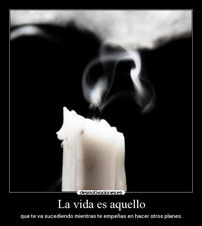 La vida es aquello - que te va sucediendo mientras te empeñas en hacer otros planes.