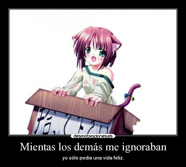 Mientas los demás me ignoraban - yo sólo pedía una vida feliz.